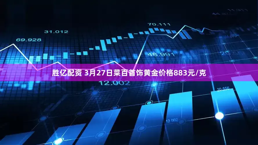 胜亿配资 3月27日菜百首饰黄金价格883元/克