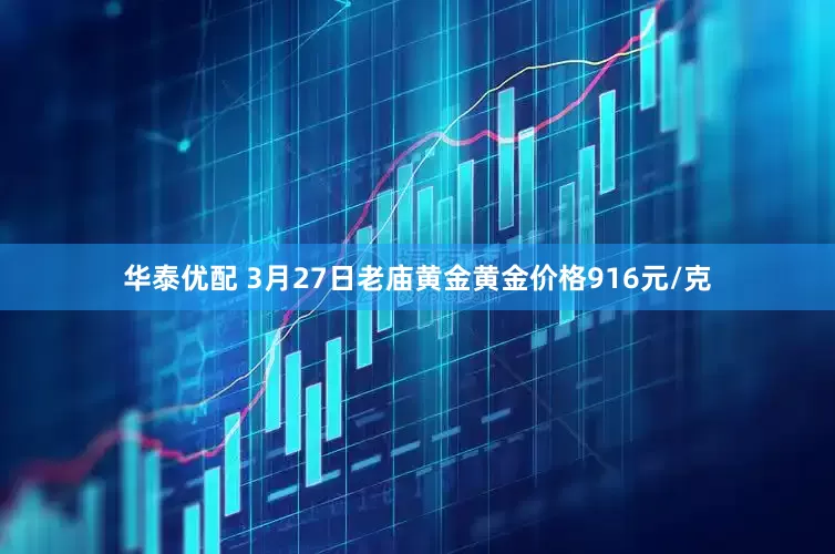 华泰优配 3月27日老庙黄金黄金价格916元/克