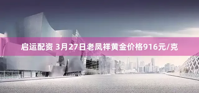 启运配资 3月27日老凤祥黄金价格916元/克