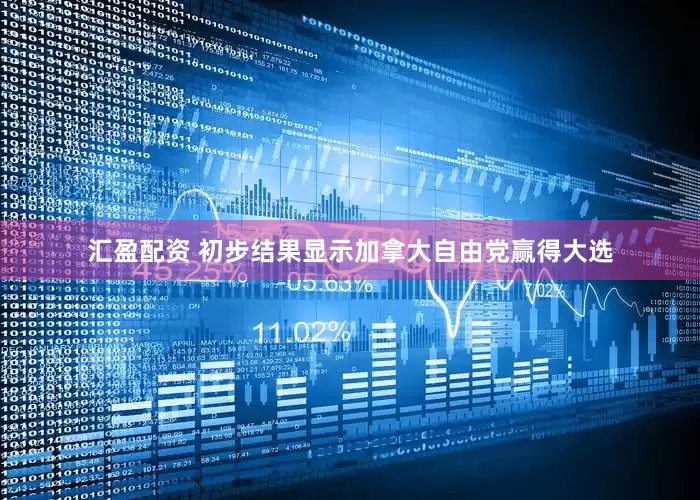 汇盈配资 初步结果显示加拿大自由党赢得大选