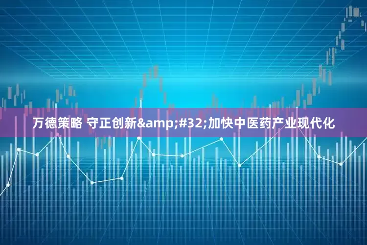 万德策略 守正创新&#32;加快中医药产业现代化