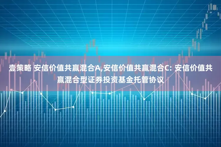 壹策略 安信价值共赢混合A,安信价值共赢混合C: 安信价值共赢混合型证券投资基金托管协议
