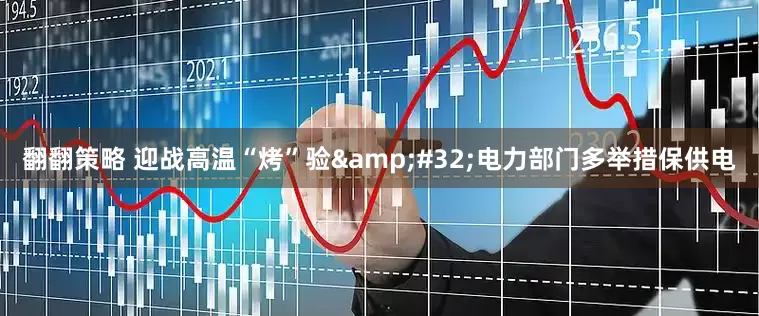 翻翻策略 迎战高温“烤”验&#32;电力部门多举措保供电