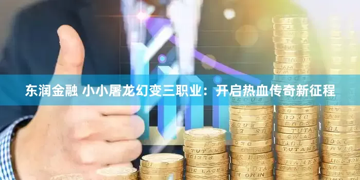 东润金融 小小屠龙幻变三职业：开启热血传奇新征程